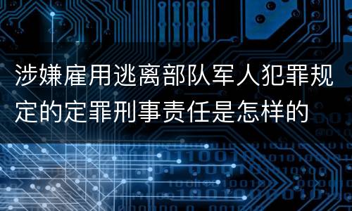 涉嫌雇用逃离部队军人犯罪规定的定罪刑事责任是怎样的