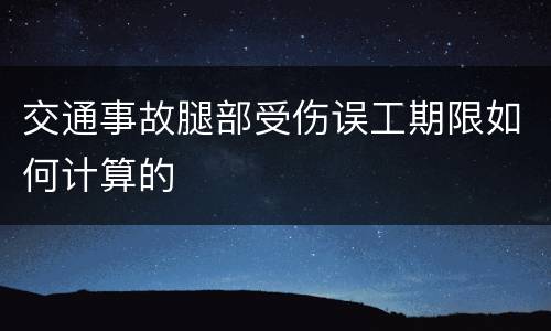 交通事故腿部受伤误工期限如何计算的