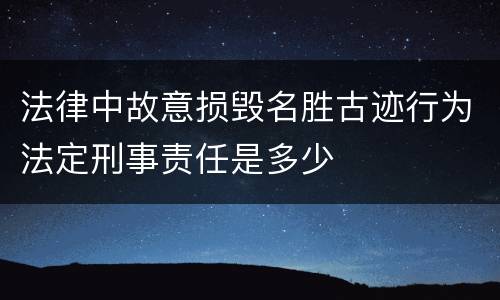 法律中故意损毁名胜古迹行为法定刑事责任是多少