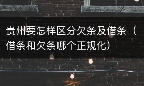 贵州要怎样区分欠条及借条（借条和欠条哪个正规化）