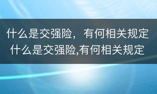什么是交强险，有何相关规定 什么是交强险,有何相关规定呢