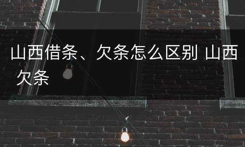 山西借条、欠条怎么区别 山西 欠条