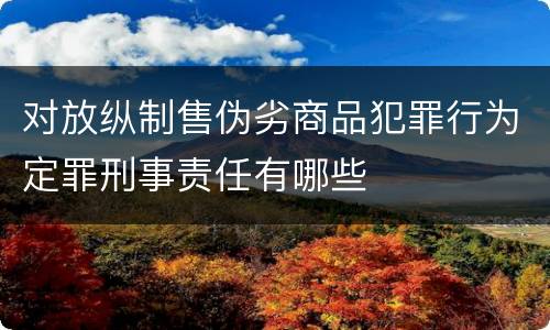 对放纵制售伪劣商品犯罪行为定罪刑事责任有哪些
