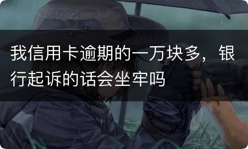 我信用卡逾期的一万块多，银行起诉的话会坐牢吗