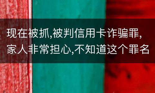 现在被抓,被判信用卡诈骗罪,家人非常担心,不知道这个罪名的构成要件是什么