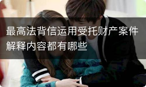 最高法背信运用受托财产案件解释内容都有哪些
