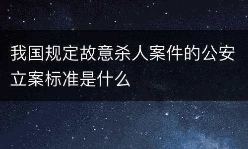 我国规定故意杀人案件的公安立案标准是什么