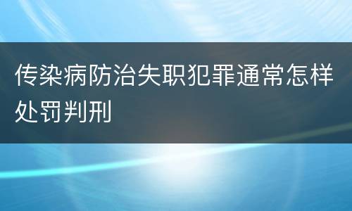 传染病防治失职犯罪通常怎样处罚判刑