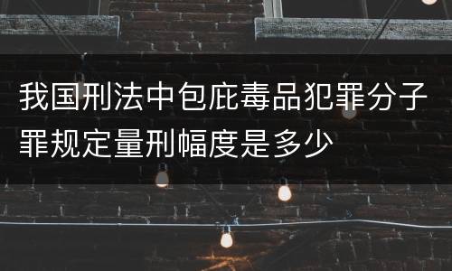 我国刑法中包庇毒品犯罪分子罪规定量刑幅度是多少