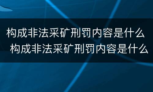 构成非法采矿刑罚内容是什么 构成非法采矿刑罚内容是什么罪