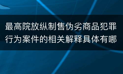 最高院放纵制售伪劣商品犯罪行为案件的相关解释具体有哪些