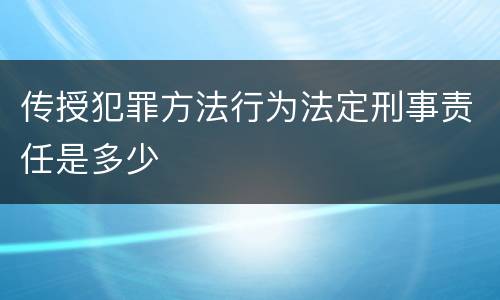 传授犯罪方法行为法定刑事责任是多少
