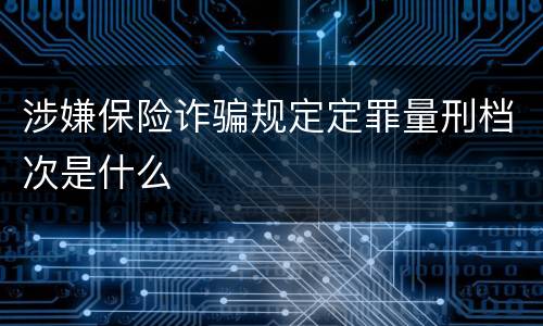 涉嫌保险诈骗规定定罪量刑档次是什么