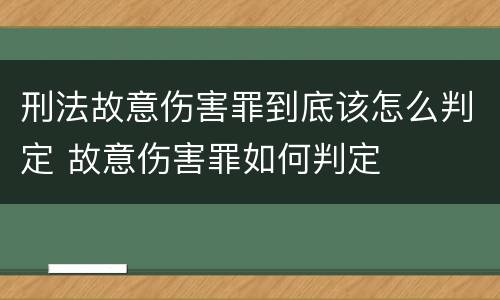 刑法故意伤害罪到底该怎么判定 故意伤害罪如何判定