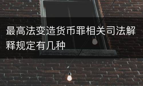 最高法变造货币罪相关司法解释规定有几种