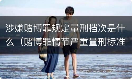 涉嫌赌博罪规定量刑档次是什么（赌博罪情节严重量刑标准）