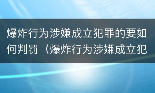 爆炸行为涉嫌成立犯罪的要如何判罚（爆炸行为涉嫌成立犯罪的要如何判罚呢）