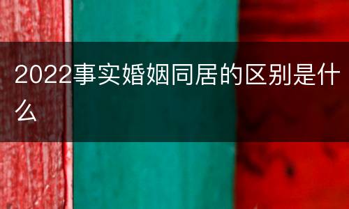 2022事实婚姻同居的区别是什么