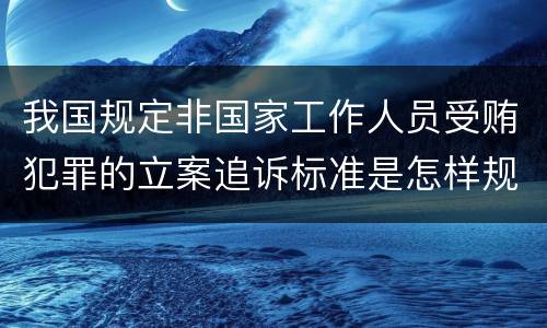 我国规定非国家工作人员受贿犯罪的立案追诉标准是怎样规定