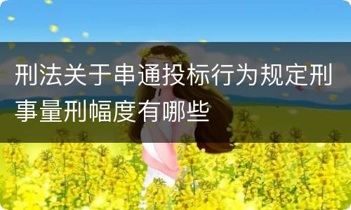刑法关于串通投标行为规定刑事量刑幅度有哪些