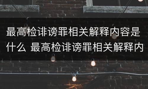 最高检诽谤罪相关解释内容是什么 最高检诽谤罪相关解释内容是什么呢