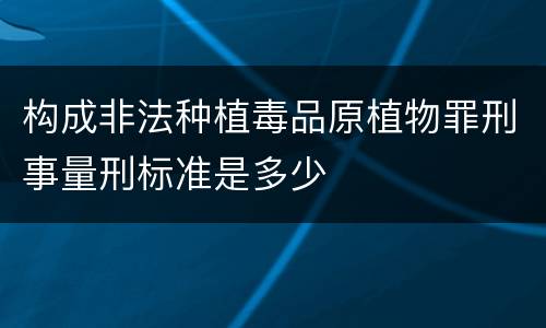 构成非法种植毒品原植物罪刑事量刑标准是多少