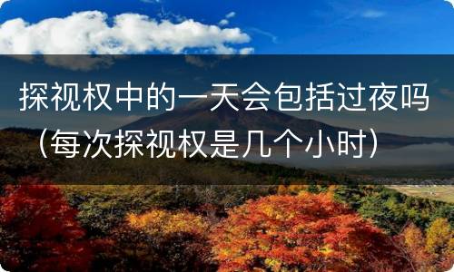 探视权中的一天会包括过夜吗（每次探视权是几个小时）
