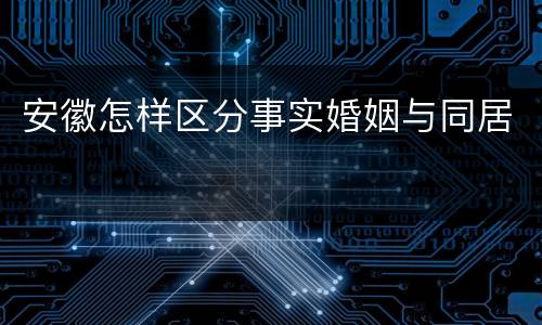 安徽怎样区分事实婚姻与同居