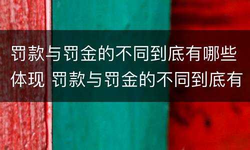罚款与罚金的不同到底有哪些体现 罚款与罚金的不同到底有哪些体现呢