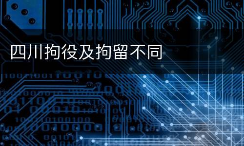 四川拘役及拘留不同