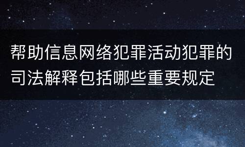 帮助信息网络犯罪活动犯罪的司法解释包括哪些重要规定