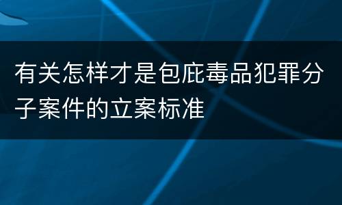 有关怎样才是包庇毒品犯罪分子案件的立案标准