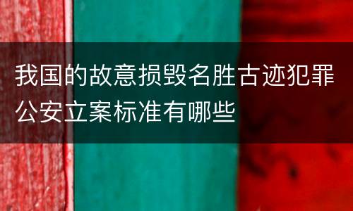 我国的故意损毁名胜古迹犯罪公安立案标准有哪些