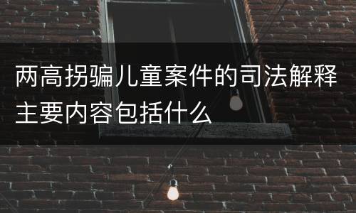 两高拐骗儿童案件的司法解释主要内容包括什么
