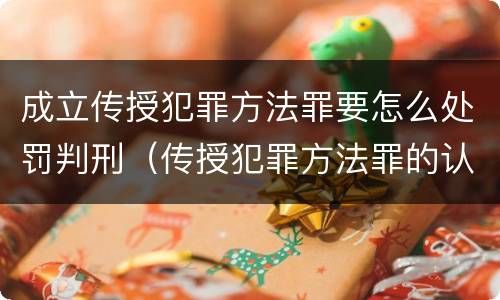 成立传授犯罪方法罪要怎么处罚判刑（传授犯罪方法罪的认定）