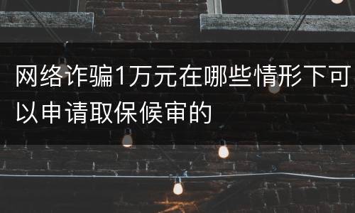 网络诈骗1万元在哪些情形下可以申请取保候审的