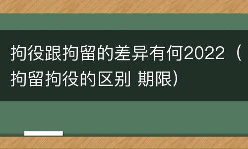 拘役跟拘留的差异有何2022（拘留拘役的区别 期限）