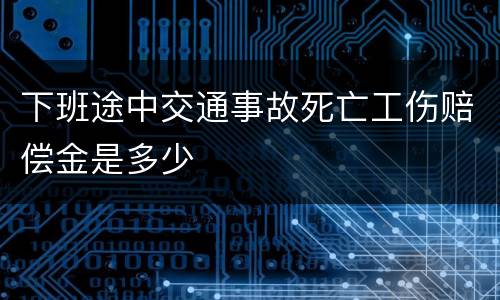 下班途中交通事故死亡工伤赔偿金是多少