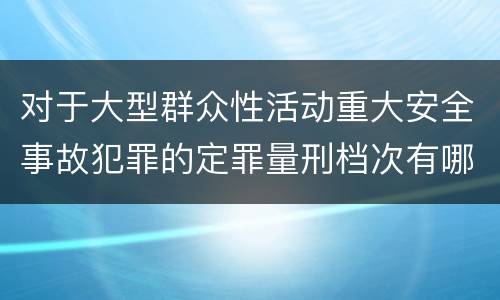 对于大型群众性活动重大安全事故犯罪的定罪量刑档次有哪些