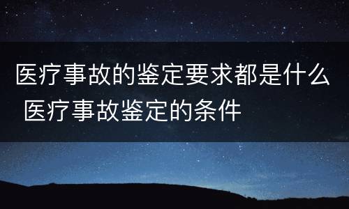 医疗事故的鉴定要求都是什么 医疗事故鉴定的条件