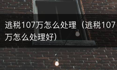 逃税107万怎么处理（逃税107万怎么处理好）