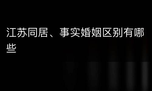 江苏同居、事实婚姻区别有哪些