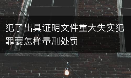 犯了出具证明文件重大失实犯罪要怎样量刑处罚