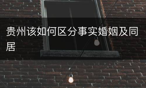 贵州该如何区分事实婚姻及同居