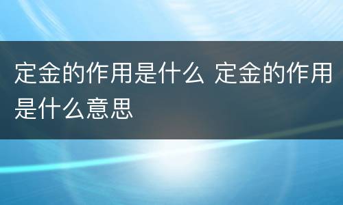 定金的作用是什么 定金的作用是什么意思