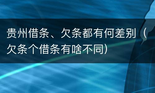 贵州借条、欠条都有何差别（欠条个借条有啥不同）