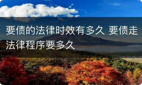 要债的法律时效有多久 要债走法律程序要多久