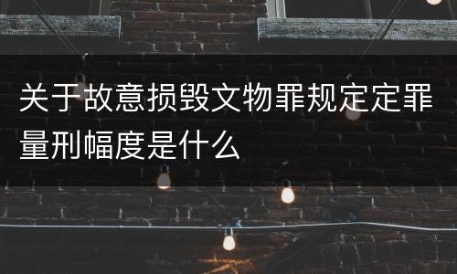 关于故意损毁文物罪规定定罪量刑幅度是什么