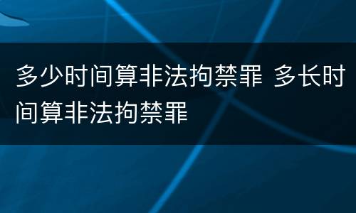 多少时间算非法拘禁罪 多长时间算非法拘禁罪