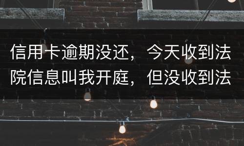 信用卡逾期没还，今天收到法院信息叫我开庭，但没收到法院传票，是真的还是假的
